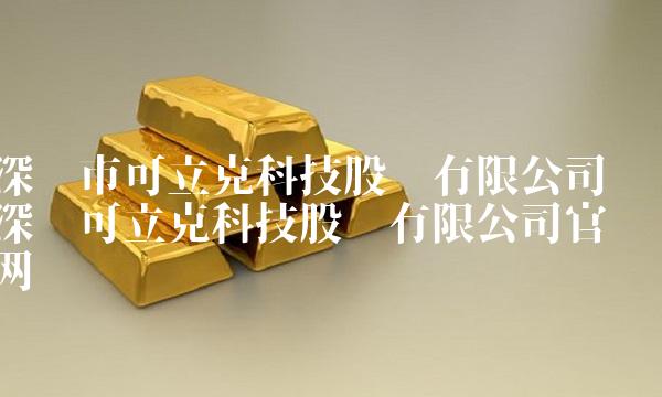 深圳市可立克科技股份有限公司 深圳可立克科技股份有限公司官网