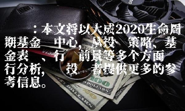 导读：本文将以大成2020生命周期基金为中心，从投资策略、基金表现、行业前景等多个方面进行分析，为投资者提供更多的参考信息。